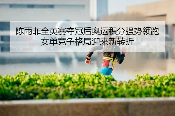 陈雨菲全英赛夺冠后奥运积分强势领跑 女单竞争格局迎来新转折
