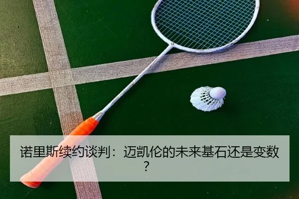 诺里斯续约谈判：迈凯伦的未来基石还是变数？