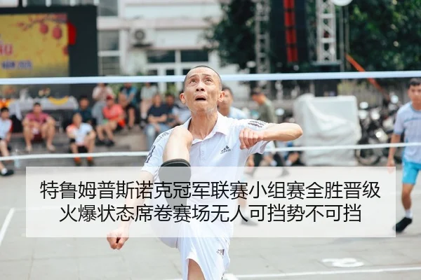特鲁姆普斯诺克冠军联赛小组赛全胜晋级 火爆状态席卷赛场无人可挡势不可挡