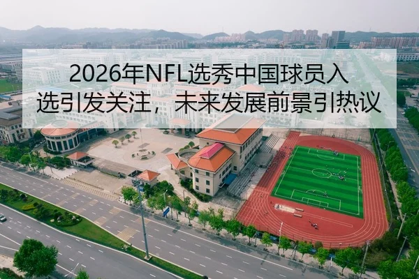 2026年NFL选秀中国球员入选引发关注，未来发展前景引热议