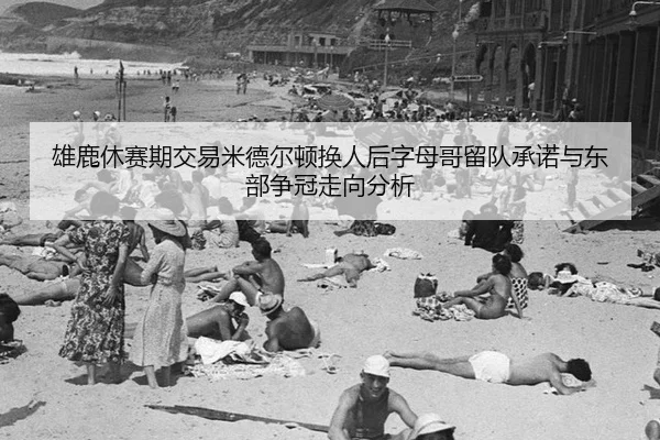 雄鹿休赛期交易米德尔顿换人后字母哥留队承诺与东部争冠走向分析