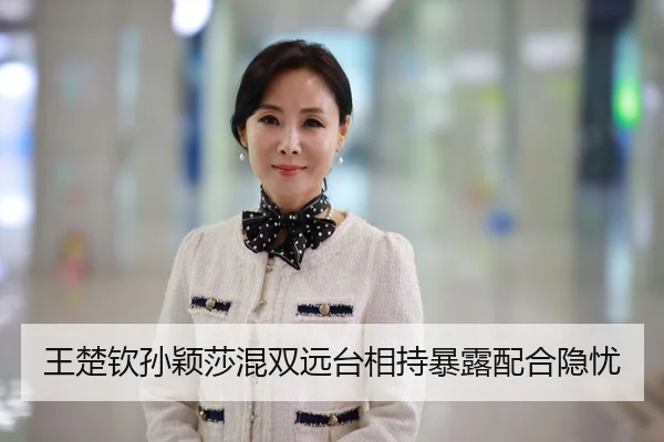 王楚钦孙颖莎混双远台相持暴露配合隐忧
