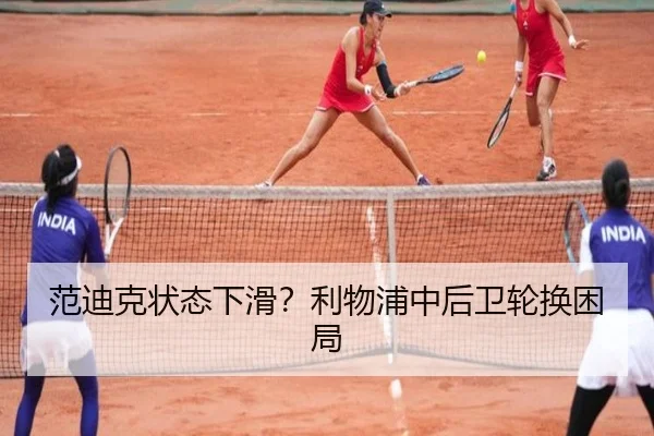 范迪克状态下滑？利物浦中后卫轮换困局