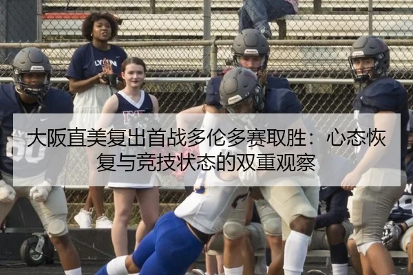 大阪直美复出首战多伦多赛取胜：心态恢复与竞技状态的双重观察